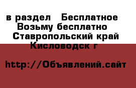  в раздел : Бесплатное » Возьму бесплатно . Ставропольский край,Кисловодск г.